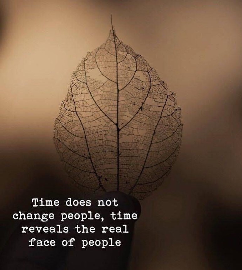 Time does not change people, time reveals the real face of people.
