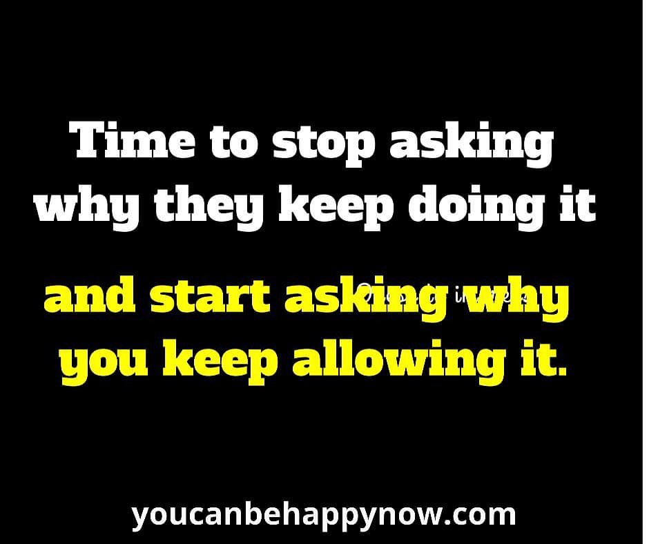 Time to stop asking why they keep doing it and start asking why you keep allowing it.