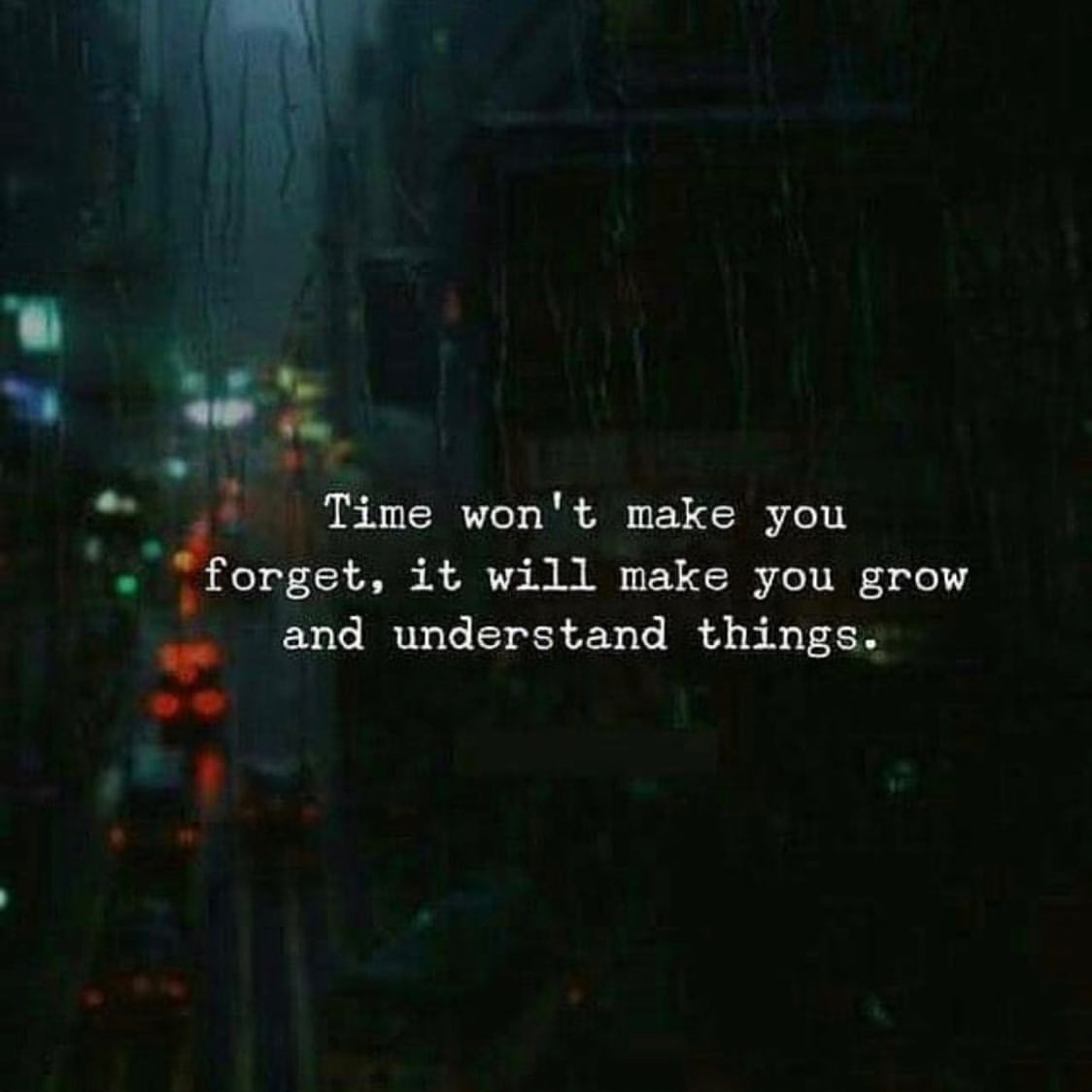 Time won't make you forget, it will make you grow and understand things.