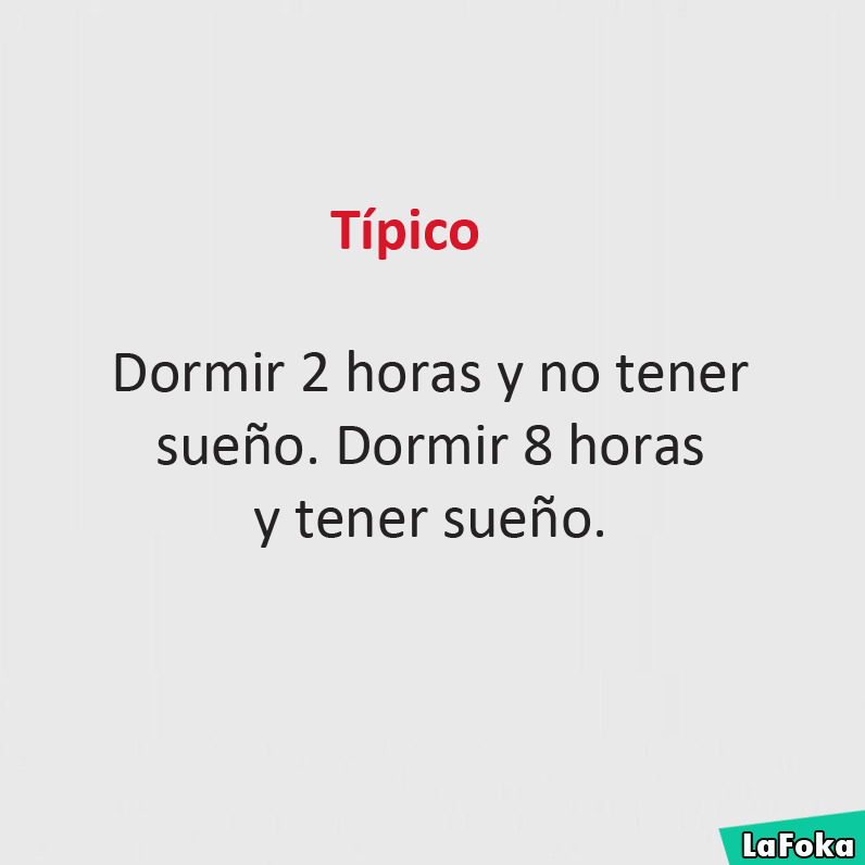 Típico. Dormir 2 horas y no tener sueño. Dormir 8 horas y tener sueño.