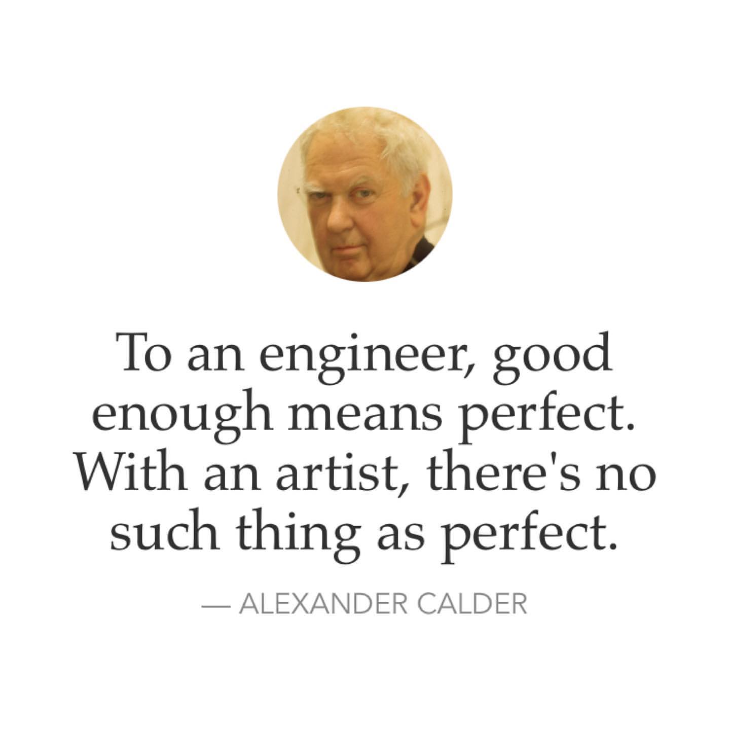 To an engineer, good enough means perfect. With an artist, there's no ...