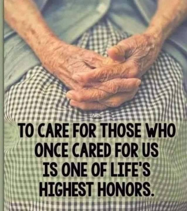 To care for those who once cared for us is one of life's highest honors.