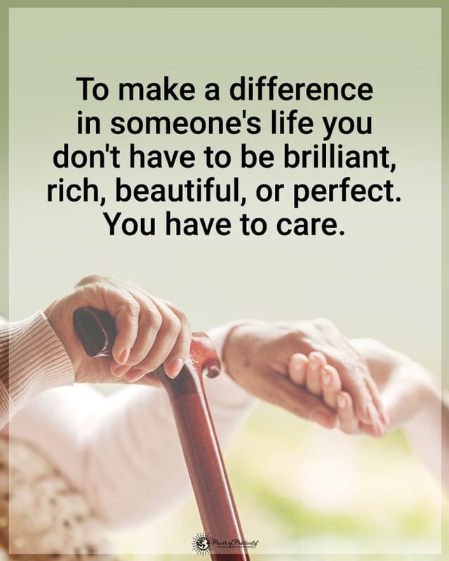 To Make A Difference In Someones Life You Dont Have To Be Brilliant Rich Beautiful Or 