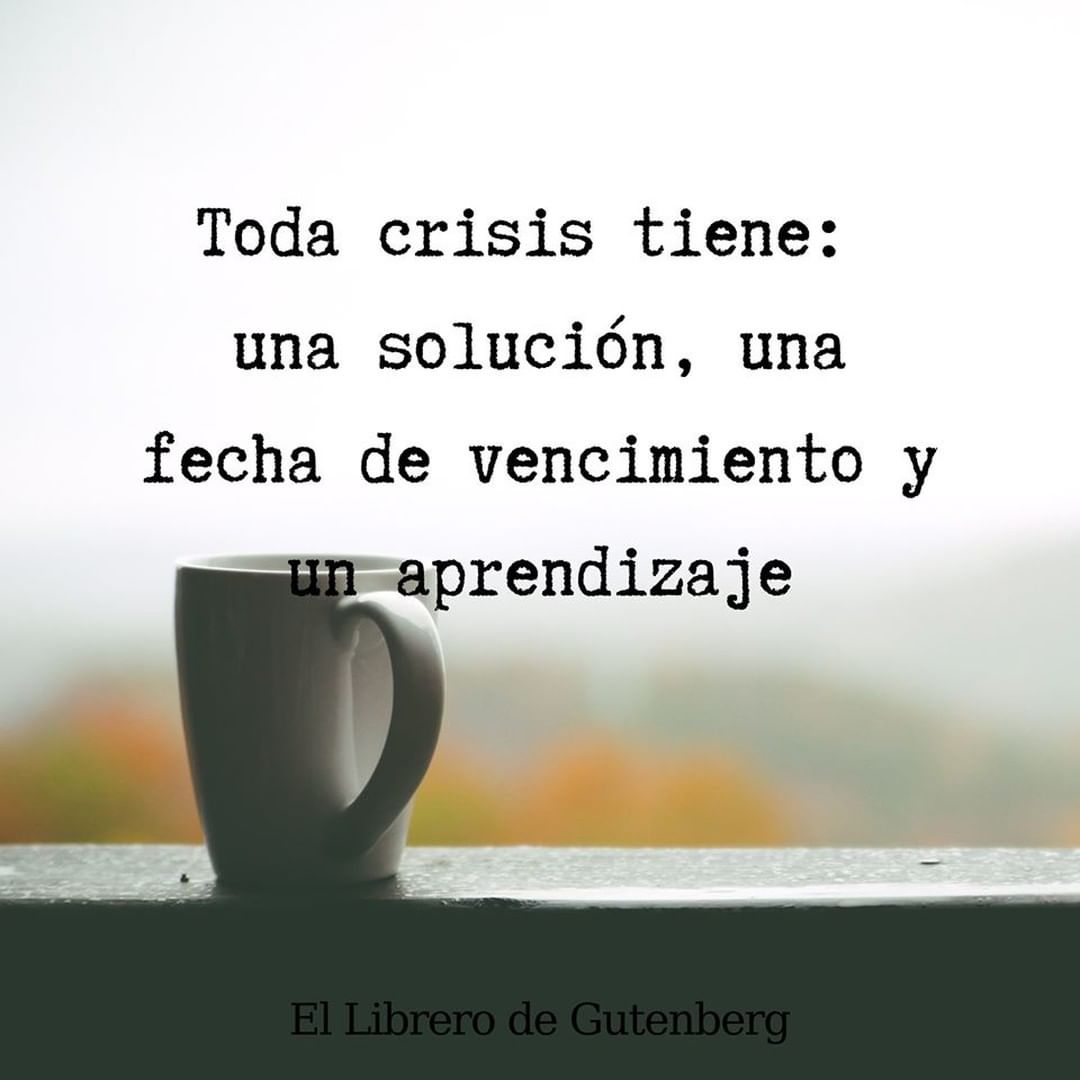 Toda crisis tiene: una solución, una fecha de vencimiento y un aprendizaje.