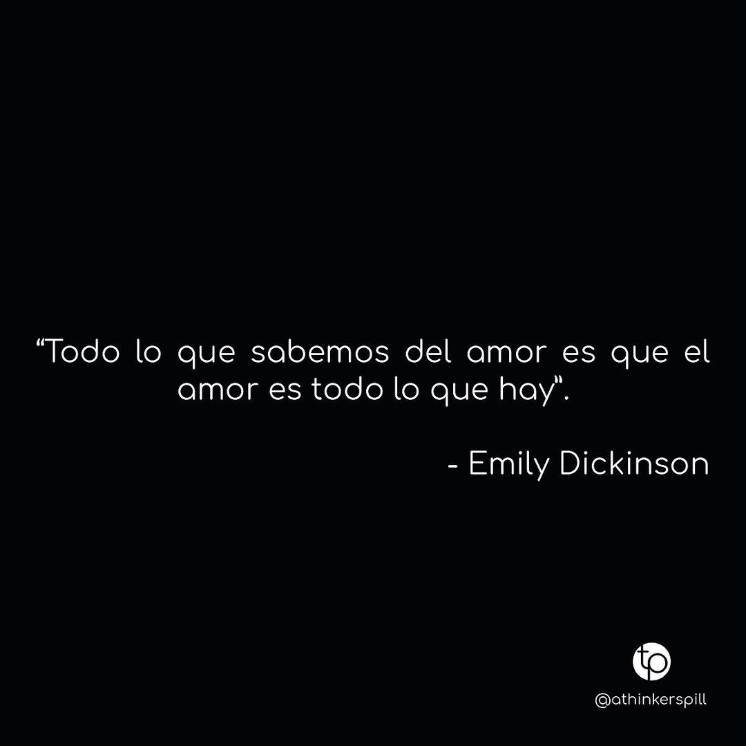 "Todo lo que sabemos del amor es que el amor es todo lo que hay". Emily Dickinson.
