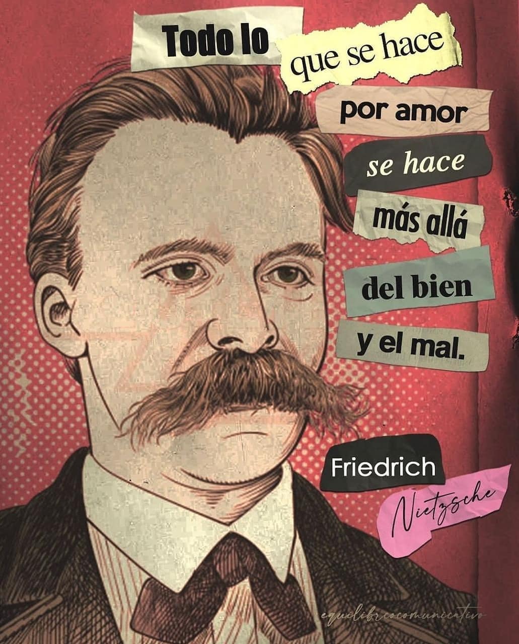 Todo lo que se hace por amor se hace más allá del bien y el mal. Friedrich Nietzsche.