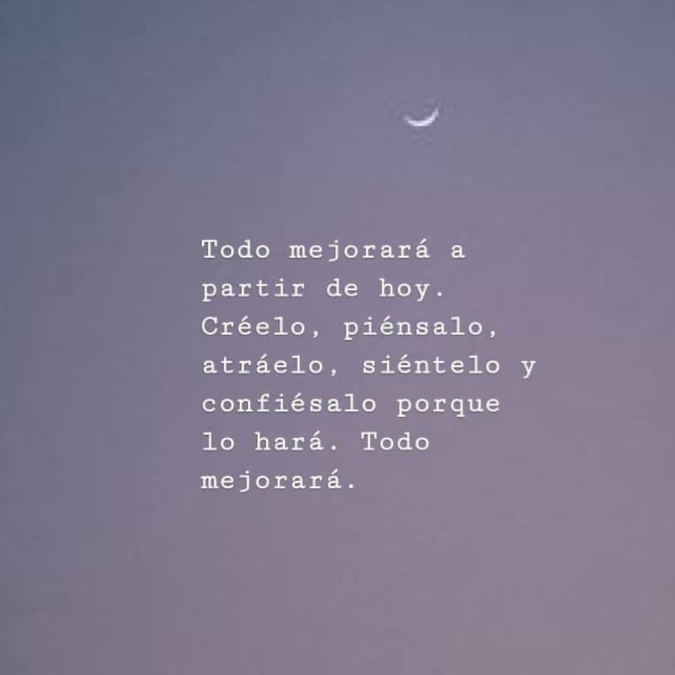 Todo mejorará a partir de hoy. Créelo, piénsalo, atráelo, siéntelo y  confiésalo porque lo hará. Todo mejorará. - Frases