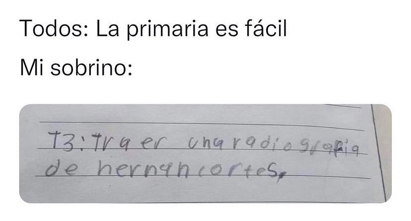 Todos: La primaria es fácil.  Mi sobrino: Traer una radiografía de Hernan Cortés.