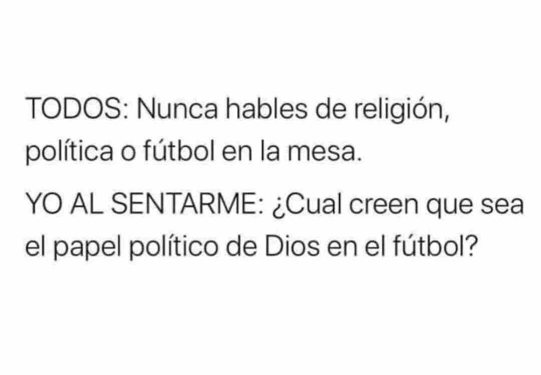 Todos: Nunca hables de religión, política o fútbol en la mesa. Yo al sentarme: ¿cual creen que sea el papel político de Dios en el fútbol?