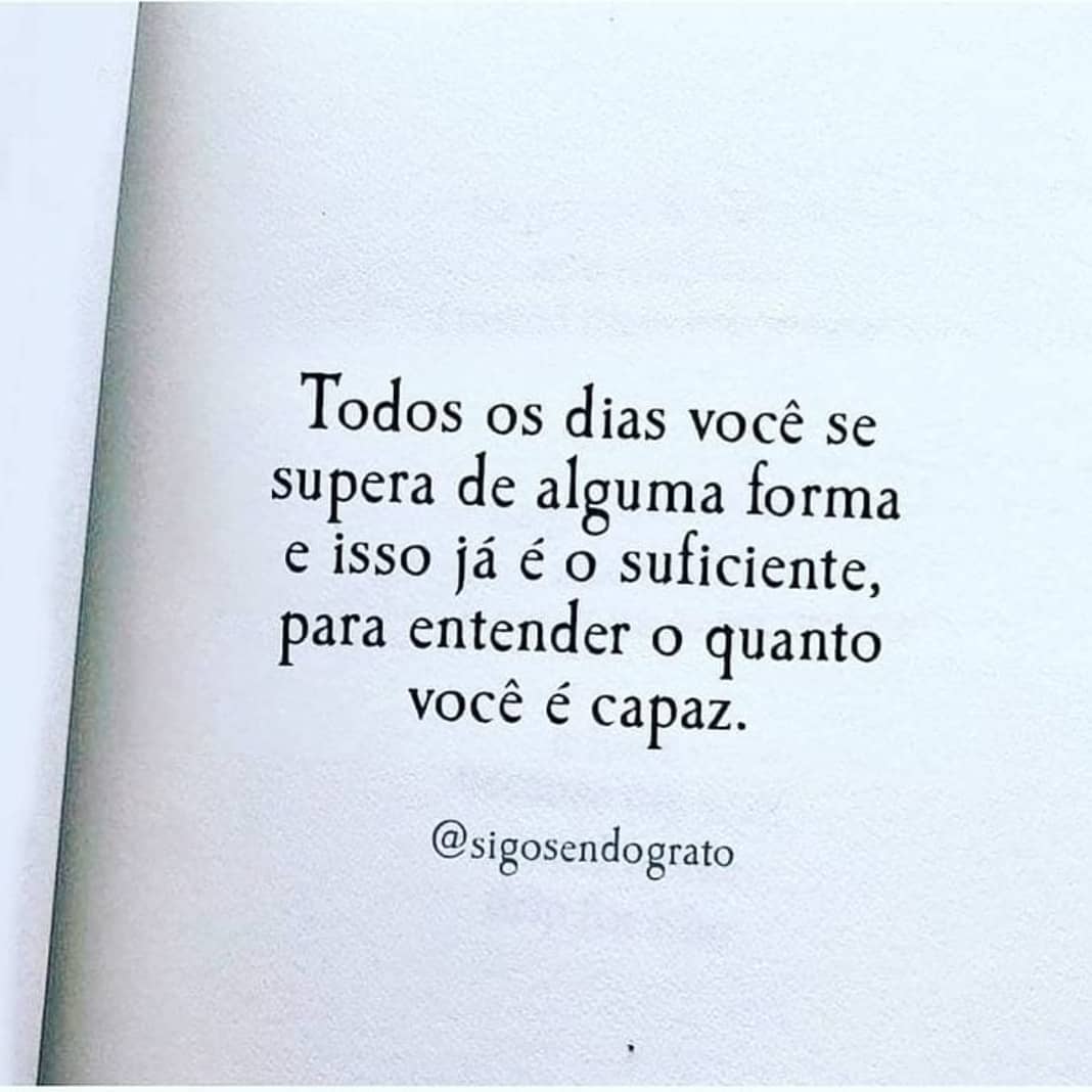 Todos os dias você se supera de alguma forma e isso já é o suficiente, para entender o quanto você é capaz.