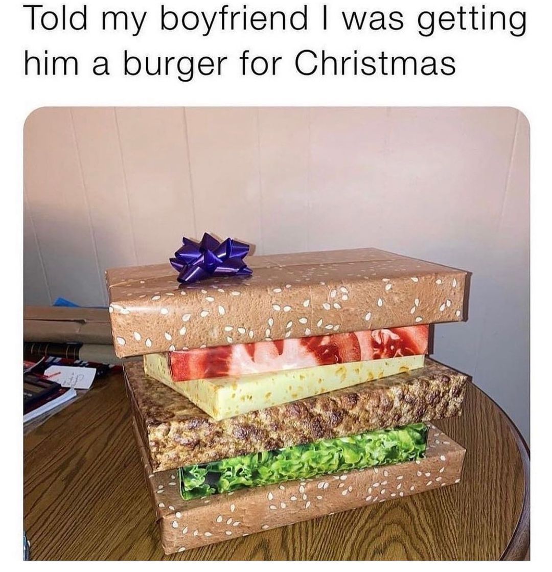 Told my boyfriend I was getting him a burger for Christmas.