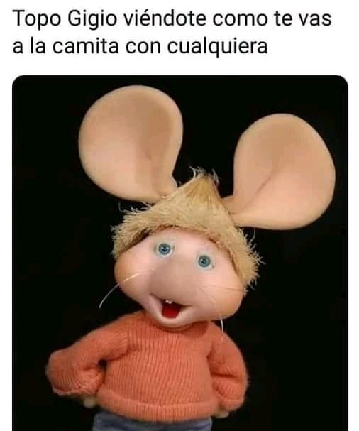 Topo Gigio viéndote como te vas a la camita con cualquiera.