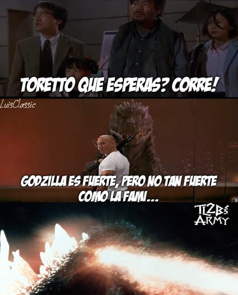 Toretto que esperas? Corre!  Godzilla es fuerte, pero no tan fuerte como la fami.