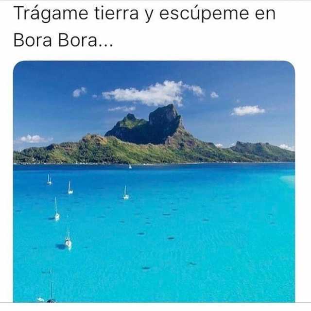 Trágame tierra y escúpeme en Bora Bora...