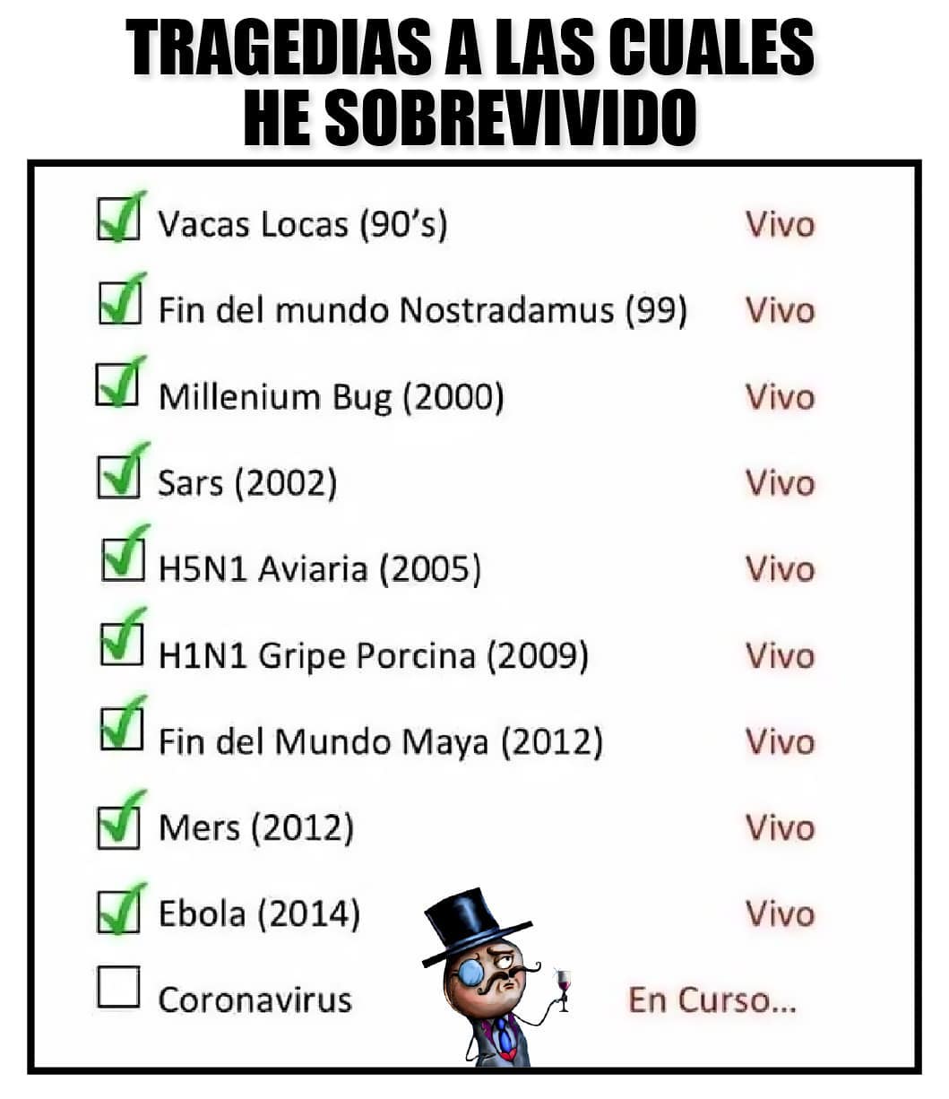 Tragedias a las cuales he sobrevivido:  Vacas Locas (90's)  Fin del mundo Nostradamus (99)  Millenium Bug (2000)  Sars (2002)  H5N1 Aviaria (2005)  H1N1 Gripe Porcina (2009)  Fin del Mundo Maya (2012)  Mers (2012)  Ebola (2014)  Coronavirus (En curso...)