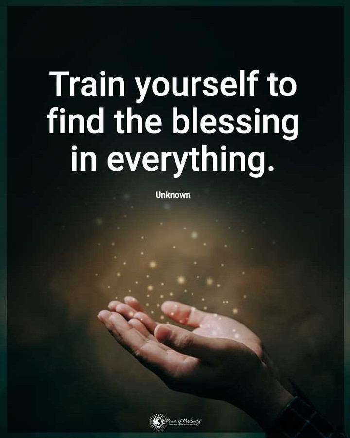 Train yourself to find the blessing in everything.
