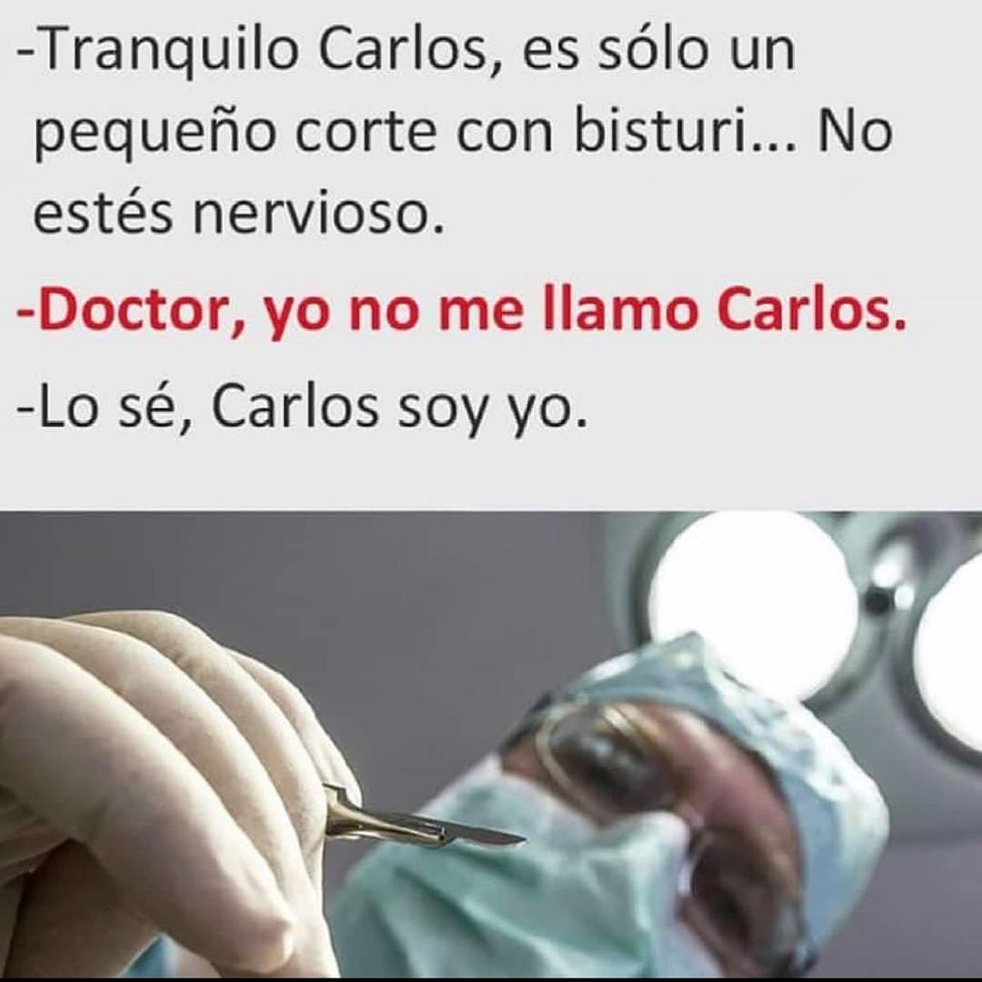 Tranquilo Carlos, es sólo un pequeño corte con bisturi... No estés nervioso.  Doctor, yo no me llamo Carlos.  Lo sé, Carlos soy yo.