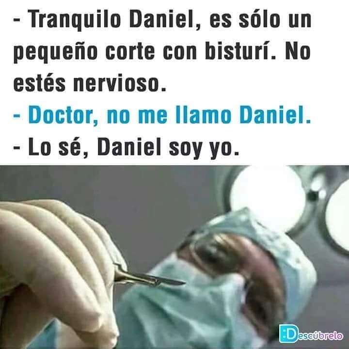 Tranquilo Daniel, es sólo un pequeño corte con bisturí. No estés nervioso.  Doctor, no me llamo Daniel.  Lo sé, Daniel soy yo.