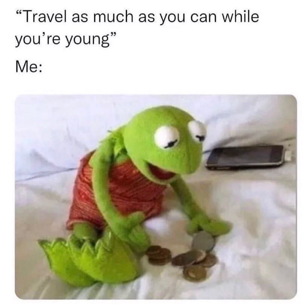 "Travel as much as you can while you're young". Me: