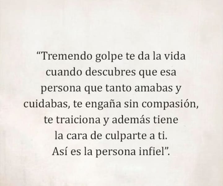 Tremendo golpe te da la vida cuando descubres que esa persona que tanto amabas y cuidabas, te engaña sin compasión, te traiciona, y además, tiene la cara de culparte a ti. Así es la persona infiel!