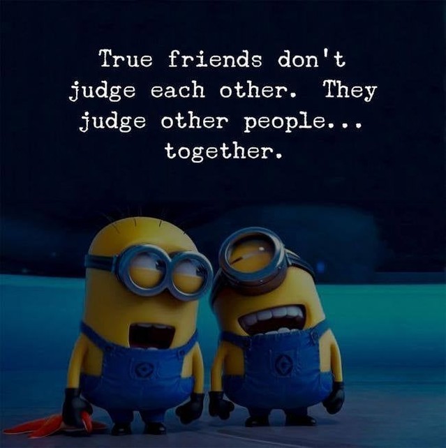 True friends don't judge each other. They judge other people... together.