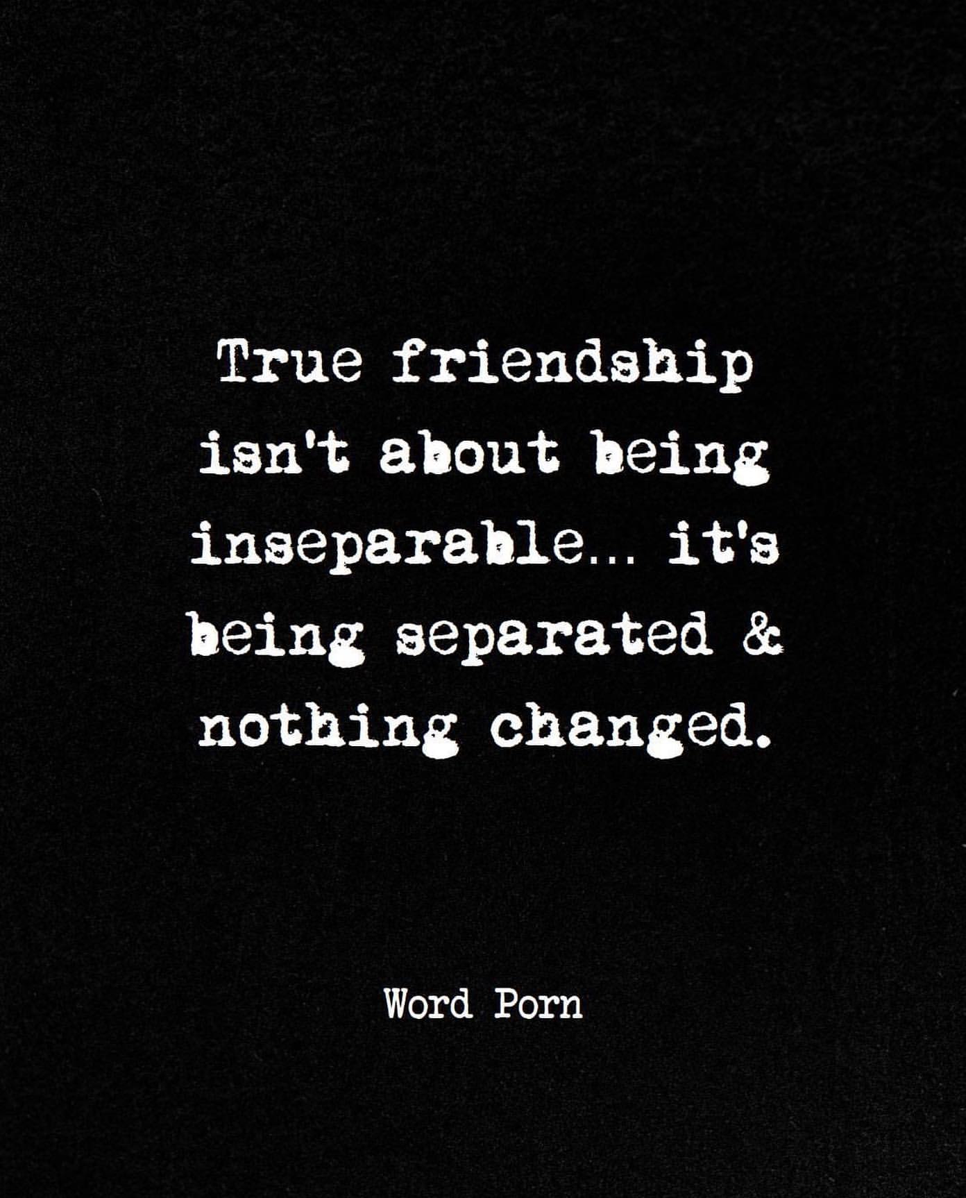 True friendship isn't about being inseparable... it's being separated & nothing changed.