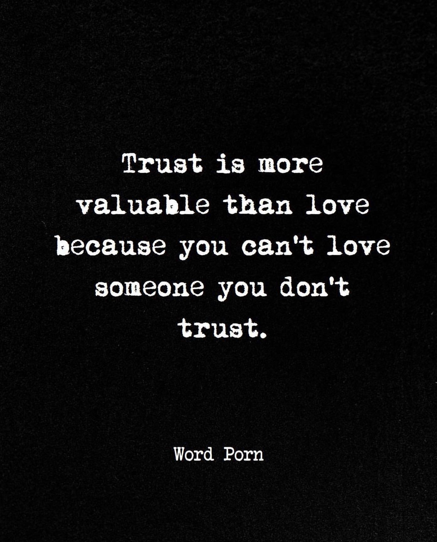 Trust is more valuable than love because you can't love someone you don't trust.