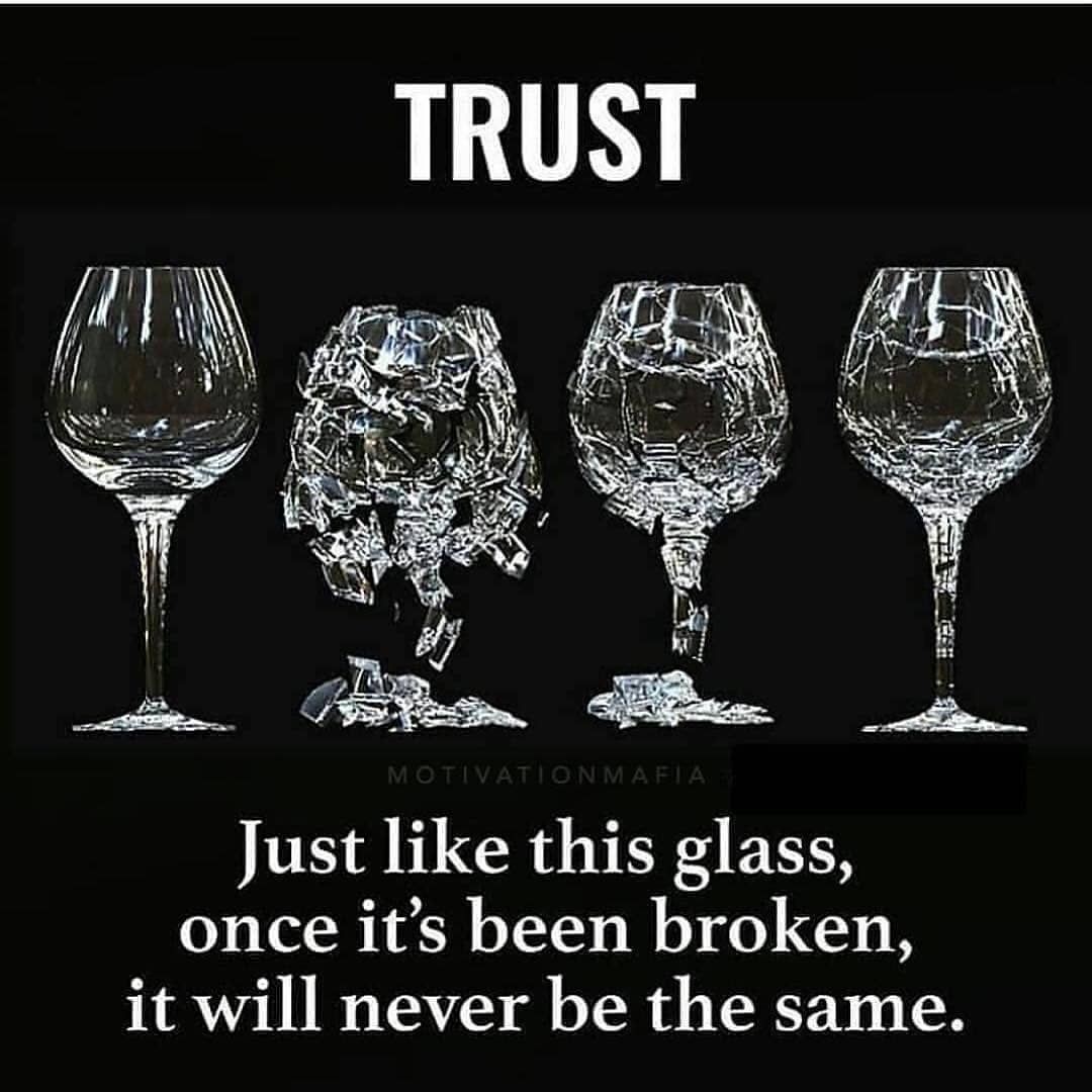 Trust. Just like this glass, once it's been broken, it will never be the same.