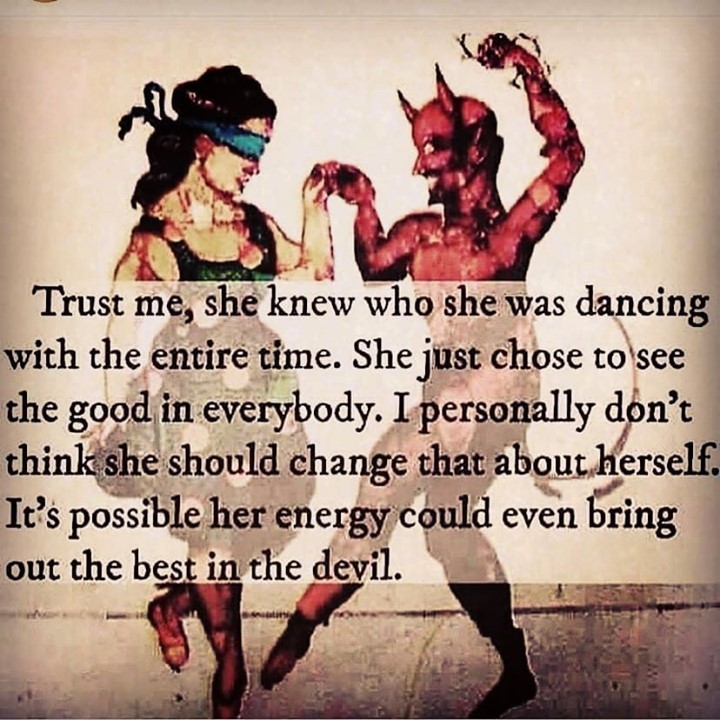 Trust me, she knew when she was dancing with the entire time. She just chose to see the good in everybody. I personally don't think should change that about herself. It's possible her energy could even bring out the best in the devil.