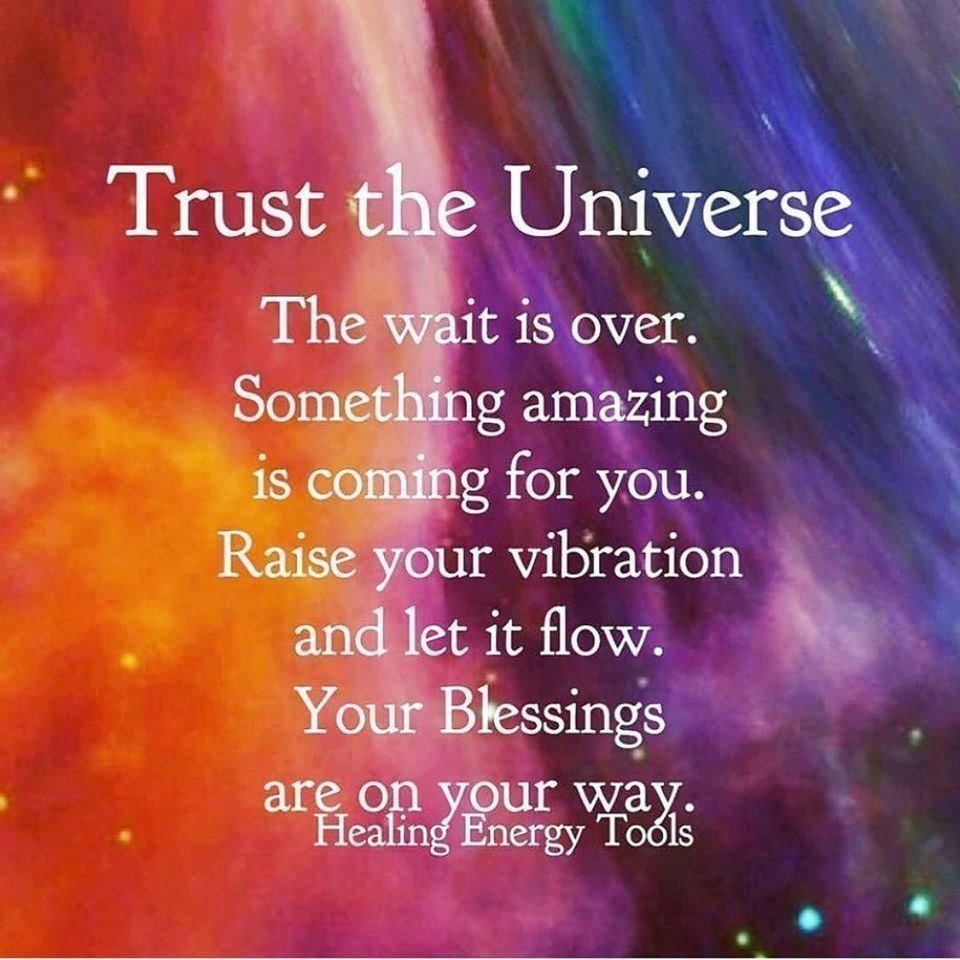 Trust the Universe. The wait is over. Something amazing is coming for you. Raise your vibration and let it flow. Your blessings are on our way.