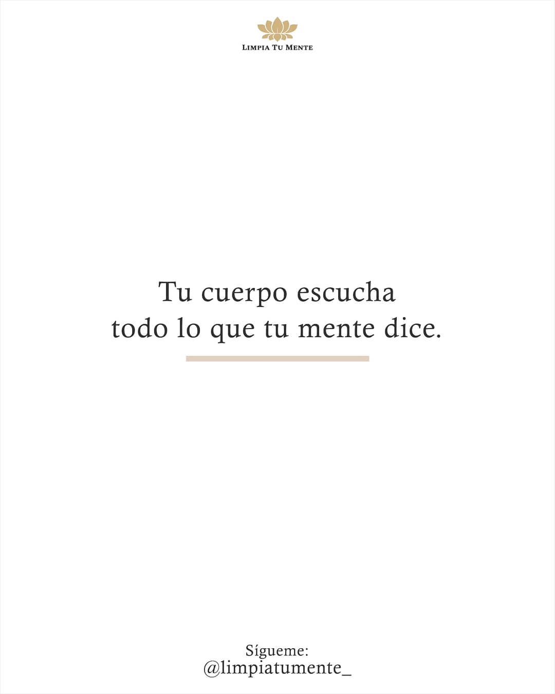 Tu cuerpo escucha todo lo que tu mente dice. - Frases