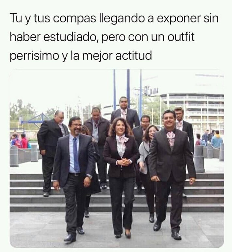 Tu y tus compas llegando a exponer sin haber estudiado, pero con un outfit perrisimo y la mejor actitud.