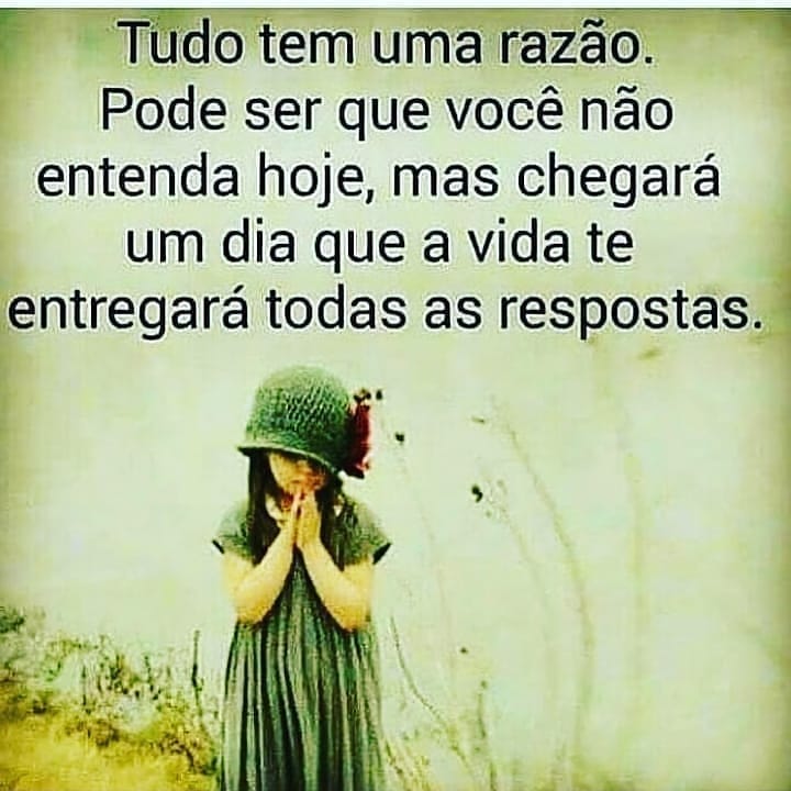 Tudo tem uma razão. Pode ser que você não entenda hoje, mas chegará um dia que a vida te entregará todas as respostas.