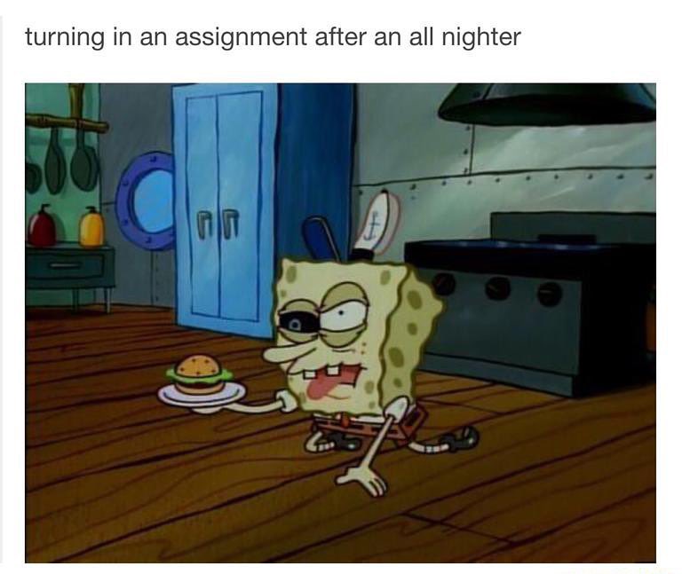 Turning in an assignment after an all nighter.