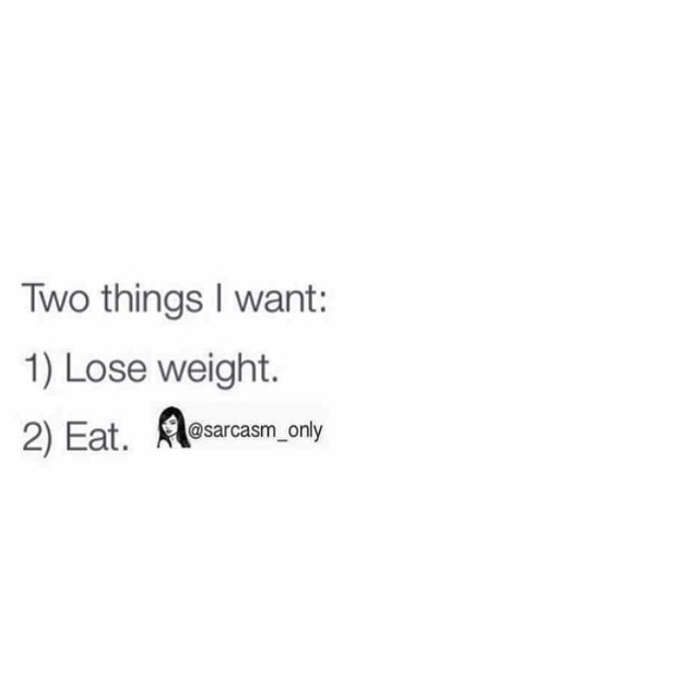 Two things I want: 1) Lose weight. 2) Eat.