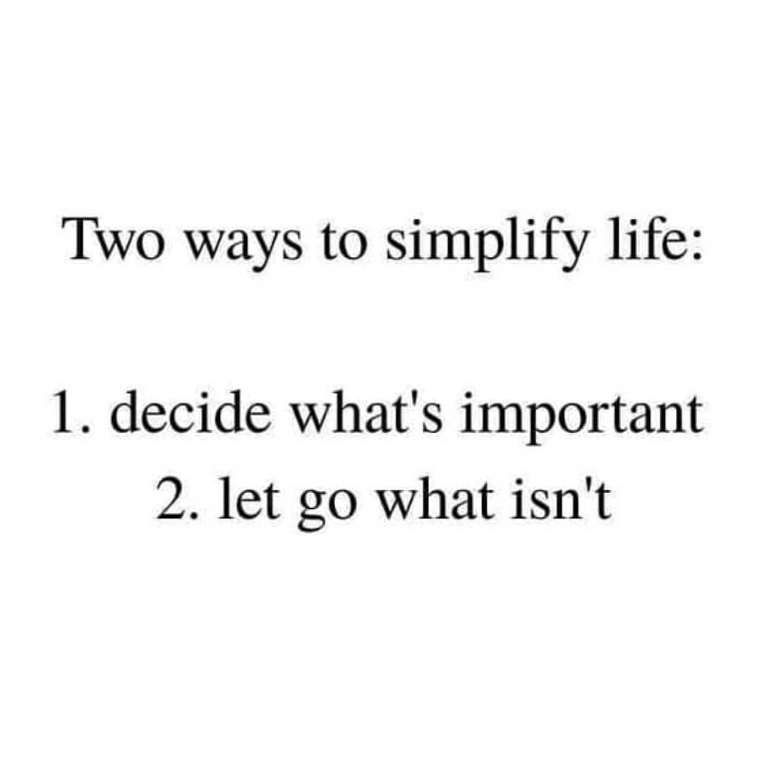 Two ways to simplify life: 1. Decide what's important. 2. Let go what isn't.