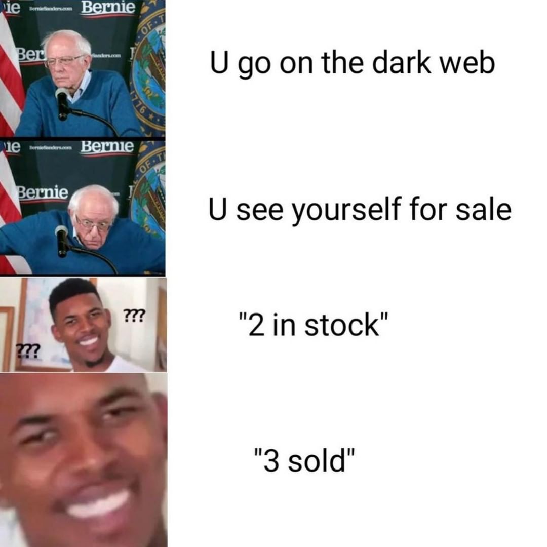 U go on the dark web .U see yourself for sale. "2 in stock" "3 sold".