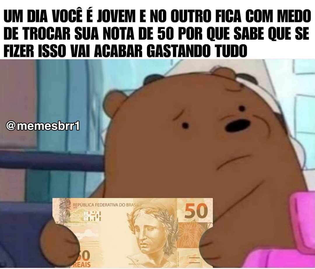 Um dia você é jovem e no outro fica com medo de trocar sua nota de 50 porque sabe que se fizer isso vai acabar gastando tudo.