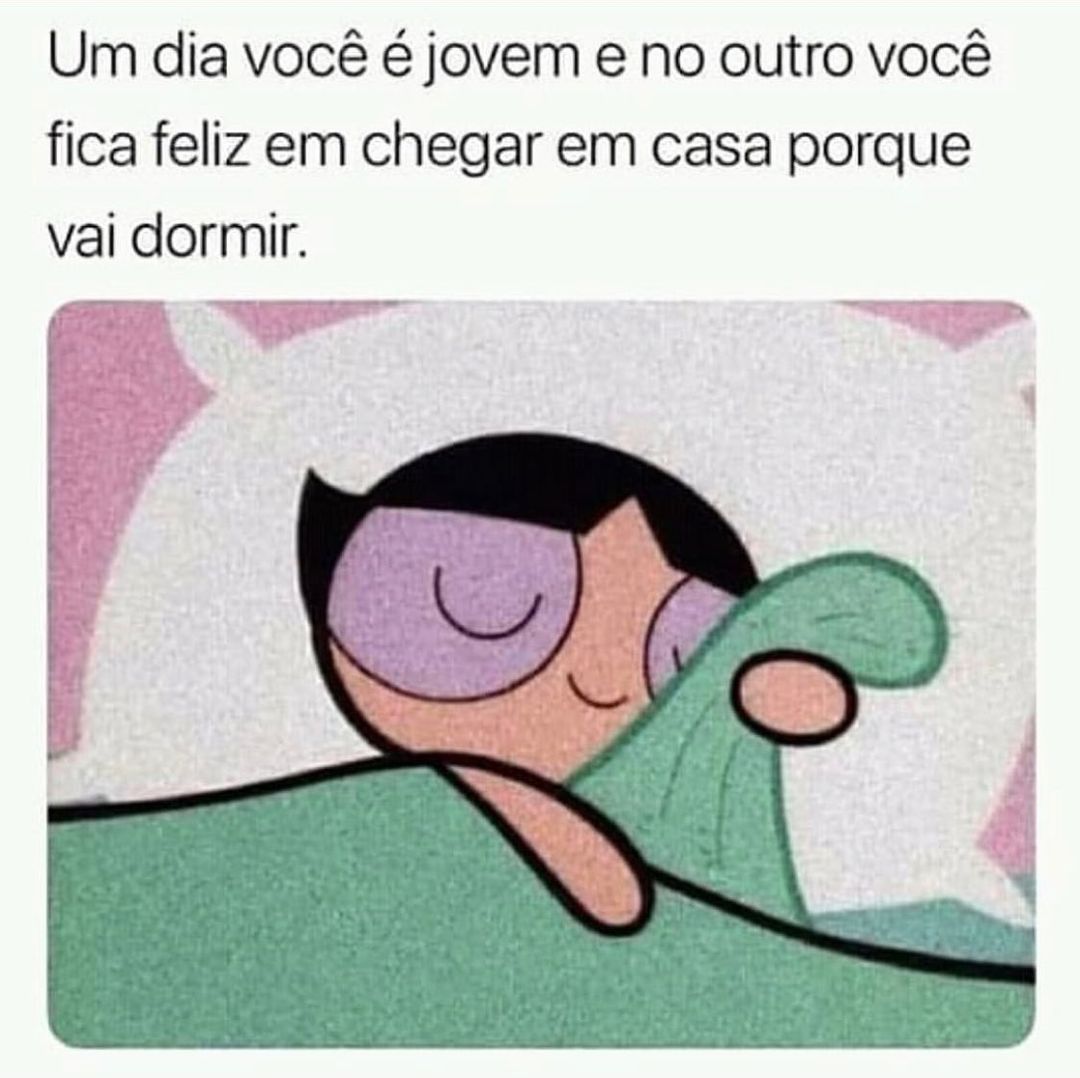 Um dia você é jovem e no outro você fica feliz em chegar em casa porque vai dormir.