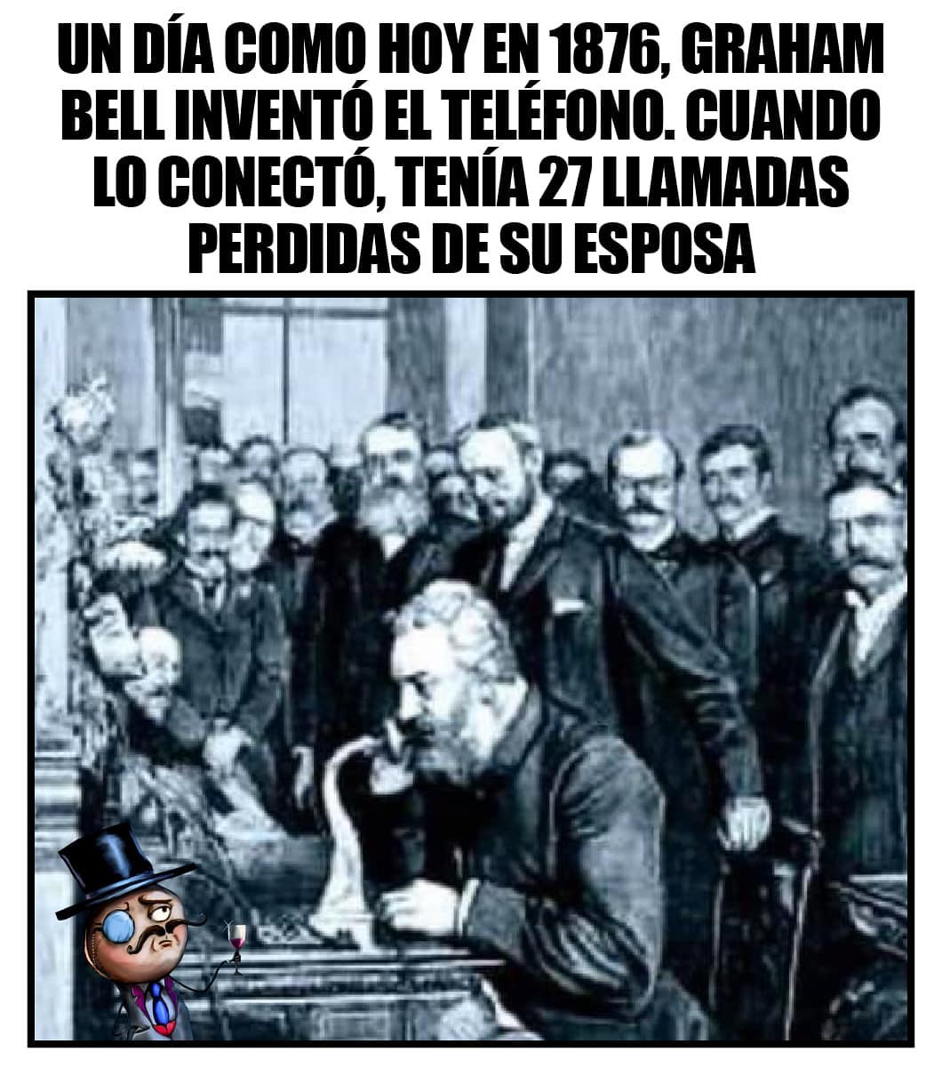 Un día como hoy en 1876, Graham Bell inventó el teléfono. Cuando lo conecto, tenia 27 llamadas perdidas de su esposa.