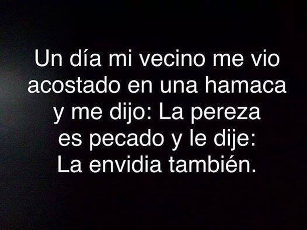 Un día mi vecino me vio acostado en una hamaca y me dijo: La pereza es pecado y le dije: La envidia también.