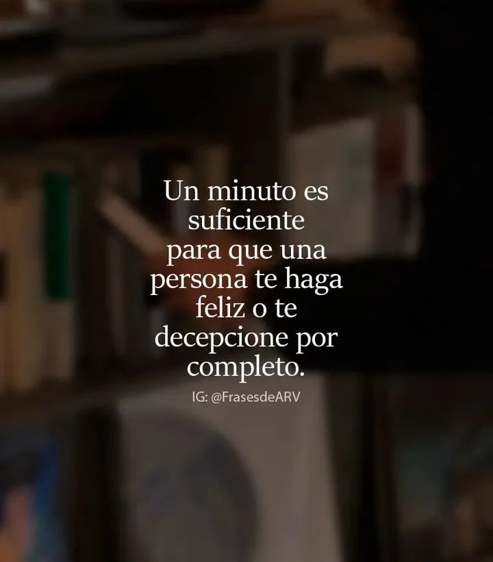 Un minuto es suficiente para que una persona te haga feliz o te decepcione por completo.