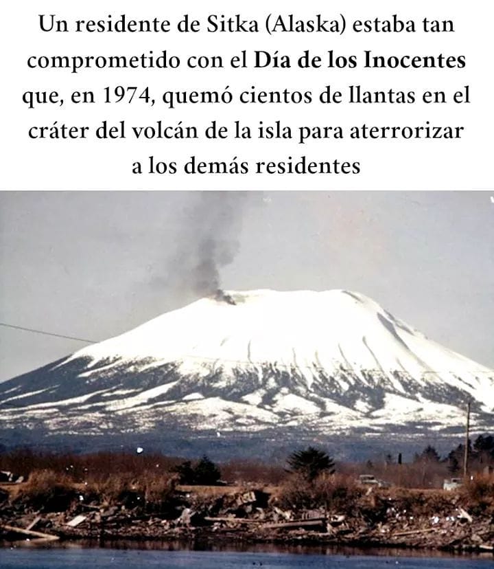 Un residente de Sitka (Alaska) estaba tan comprometido con el Día de los Inocentes que, en 1974, quemó cientos de llantas en el cráter del volcán de la isla para aterrorizar a los demás residentes.