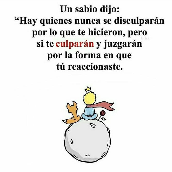 Un sabio dijo: "Hay quienes nunca se disculparán por lo que te hicieron, pero sí te culparán y juzgarán por la forma en que tú reaccionaste."