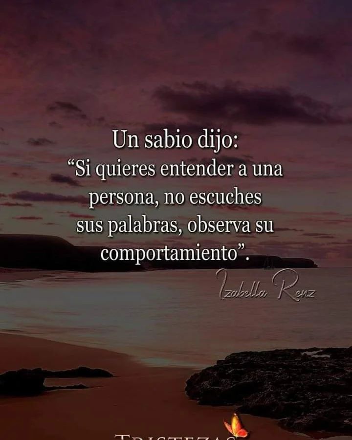 Un sabio dijo: Si quieres entender a una persona, no escuches sus palabras, observa su comportamiento.