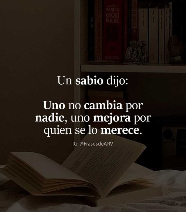 Un sabio dijo: Uno no cambia por nadie, uno mejora por quien se lo merece.