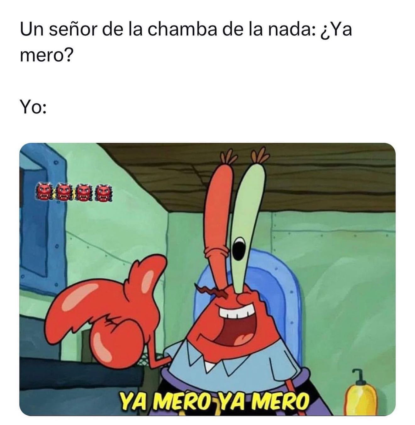 Un señor de la chamba de la nada: ¿Ya mero?  Yo: ya mero ya mero.