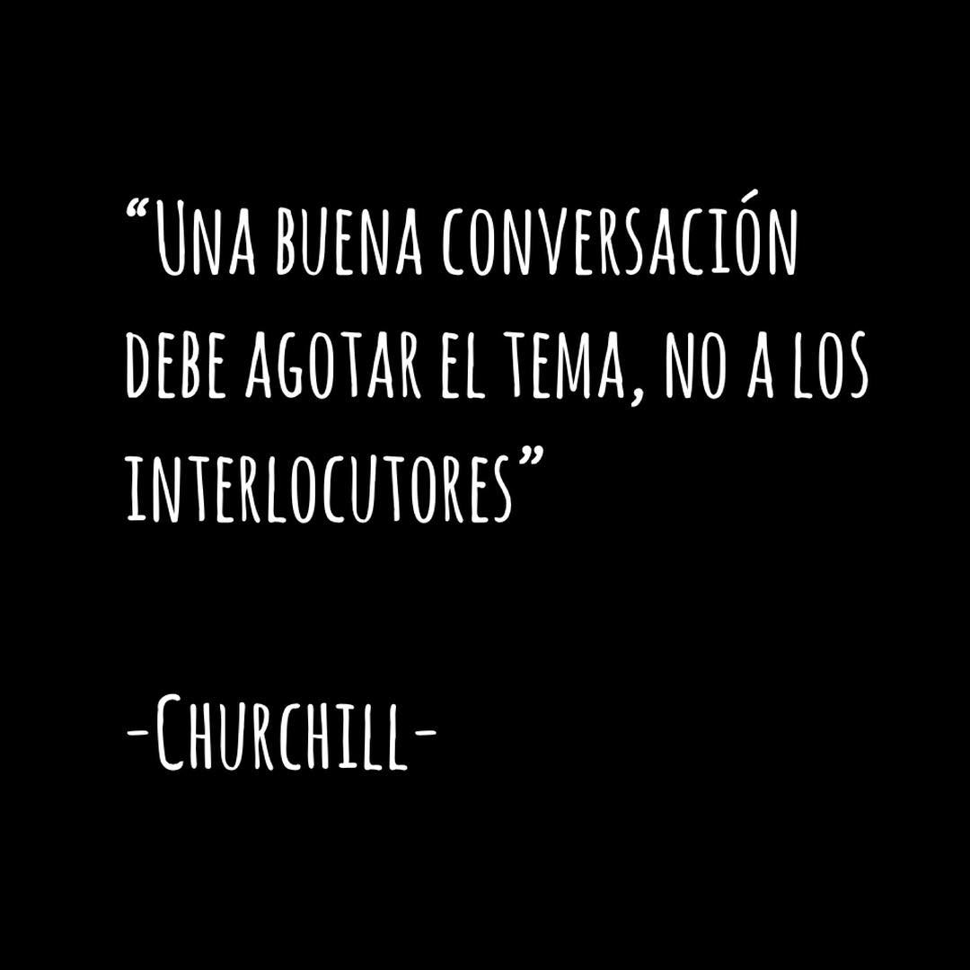 "Una buena conversación debe agotar el tema, no a los interlocutores". Churchill.