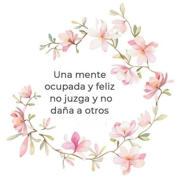 Una mente ocupada y feliz no juzga y no daña a otros.