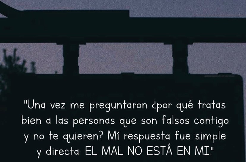 Una vez me preguntaron ¿por qué tratas bien a las personas que son falsos contigo y no te quieren?  Mi respuesta fue simple y directa. El mal no está en mí.